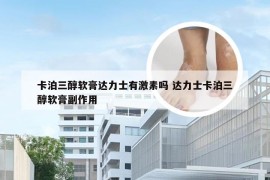 卡泊三醇软膏达力士有激素吗 达力士卡泊三醇软膏副作用