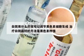 白斑用什么药膏可以调节黑色素细胞生成 治疗白斑最好的方法是黑色素种植