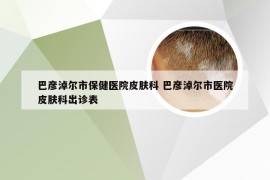 巴彦淖尔市保健医院皮肤科 巴彦淖尔市医院皮肤科出诊表