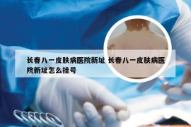 长春八一皮肤病医院新址 长春八一皮肤病医院新址怎么挂号