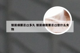 银屑病要忌口多久 银屑病需要忌口些什么食物