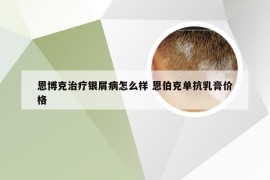 恩博克治疗银屑病怎么样 恩伯克单抗乳膏价格