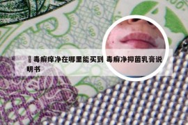 胅毒癣痒净在哪里能买到 毒癣净抑菌乳膏说明书