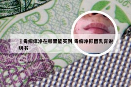 胅毒癣痒净在哪里能买到 毒癣净抑菌乳膏说明书