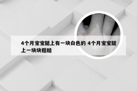 4个月宝宝腿上有一块白色的 4个月宝宝腿上一块块粗糙