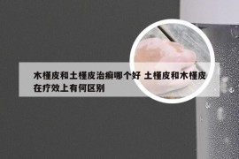 木槿皮和土槿皮治癣哪个好 土槿皮和木槿皮在疗效上有何区别