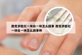 跑完步脸红一块白一块怎么回事 跑完步脸红一块白一块怎么回事啊