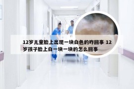 12岁儿童脸上出现一块白色的咋回事 12岁孩子脸上白一块一块的怎么回事