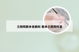 三附院新乡皮肤科 新乡三附院科室