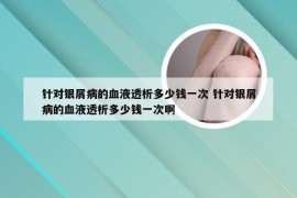 针对银屑病的血液透析多少钱一次 针对银屑病的血液透析多少钱一次啊