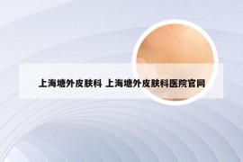 上海塘外皮肤科 上海塘外皮肤科医院官网