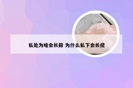 私处为啥会长藓 为什么私下会长疣