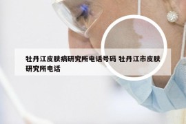 牡丹江皮肤病研究所电话号码 牡丹江市皮肤研究所电话