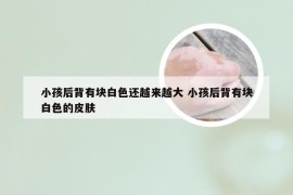 小孩后背有块白色还越来越大 小孩后背有块白色的皮肤