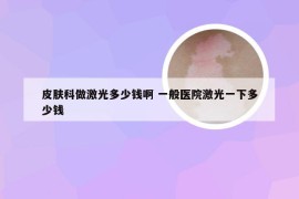 皮肤科做激光多少钱啊 一般医院激光一下多少钱