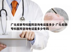 广元皮肤专科医院咨询电话是多少 广元皮肤专科医院咨询电话是多少号码