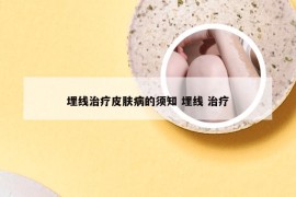 埋线治疗皮肤病的须知 埋线 治疗