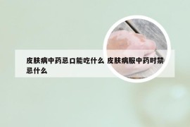 皮肤病中药忌口能吃什么 皮肤病服中药时禁忌什么