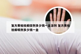 复方黄柏祛癣搽剂多少钱一盒涂剂 复方黄柏祛癣喷剂多少钱一盒