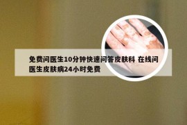 免费问医生10分钟快速问答皮肤科 在线问医生皮肤病24小时免费