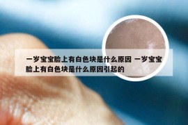 一岁宝宝脸上有白色块是什么原因 一岁宝宝脸上有白色块是什么原因引起的