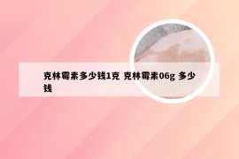 克林霉素多少钱1克 克林霉素06g 多少钱