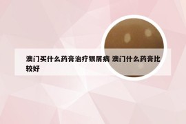 澳门买什么药膏治疗银屑病 澳门什么药膏比较好