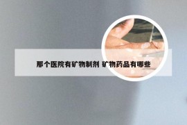 那个医院有矿物制剂 矿物药品有哪些