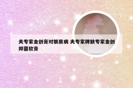 夫专家金创膏对银屑病 夫专家牌肤专家金创抑菌软膏