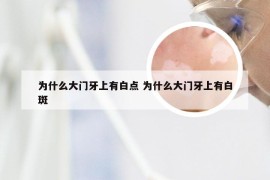 为什么大门牙上有白点 为什么大门牙上有白斑