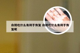 白斑吃什么有利于恢复 白斑吃什么有利于恢复呢