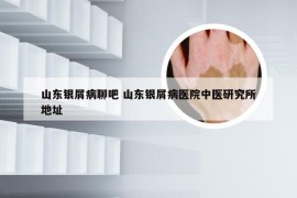 山东银屑病聊吧 山东银屑病医院中医研究所地址