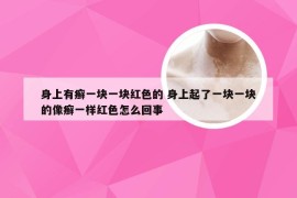 身上有癣一块一块红色的 身上起了一块一块的像癣一样红色怎么回事