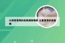 小孩容易得的皮肤病有哪些 儿童易发的皮肤病