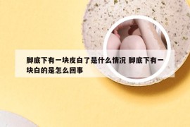 脚底下有一块皮白了是什么情况 脚底下有一块白的是怎么回事