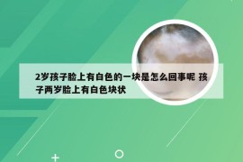 2岁孩子脸上有白色的一块是怎么回事呢 孩子两岁脸上有白色块状