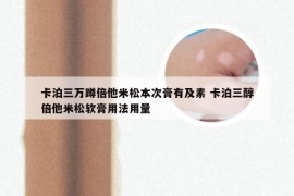 卡泊三万蹲倍他米松本次膏有及素 卡泊三醇倍他米松软膏用法用量