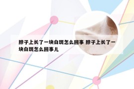 脖子上长了一块白斑怎么回事 脖子上长了一块白斑怎么回事儿