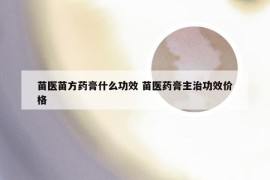 苗医苗方药膏什么功效 苗医药膏主治功效价格