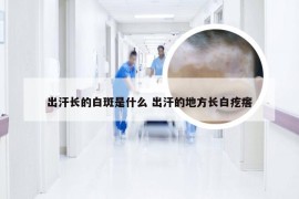 出汗长的白斑是什么 出汗的地方长白疙瘩