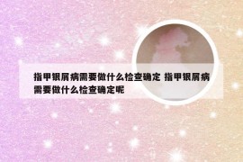 指甲银屑病需要做什么检查确定 指甲银屑病需要做什么检查确定呢