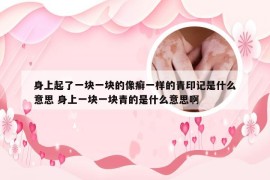 身上起了一块一块的像癣一样的青印记是什么意思 身上一块一块青的是什么意思啊