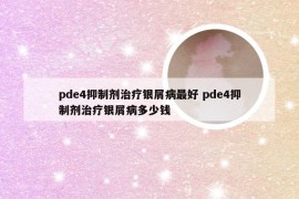 pde4抑制剂治疗银屑病最好 pde4抑制剂治疗银屑病多少钱