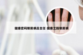 健康密码银屑病吕主任 健康之路银屑病