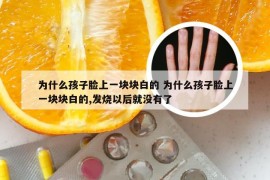 为什么孩子脸上一块块白的 为什么孩子脸上一块块白的,发烧以后就没有了