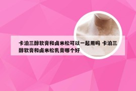 卡泊三醇软膏和卤米松可以一起用吗 卡泊三醇软膏和卤米松乳膏哪个好