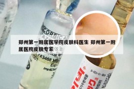 郑州第一附属医学院皮肤科医生 郑州第一附属医院皮肤专家