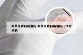 奉贤皮肤科防治所 奉贤皮肤科防治所门诊时间表