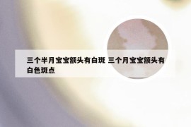 三个半月宝宝额头有白斑 三个月宝宝额头有白色斑点