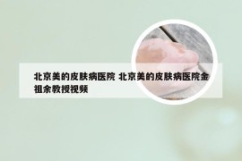 北京美的皮肤病医院 北京美的皮肤病医院金祖余教授视频